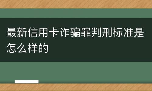 最新信用卡诈骗罪判刑标准是怎么样的