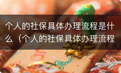 个人的社保具体办理流程是什么（个人的社保具体办理流程是什么呢）