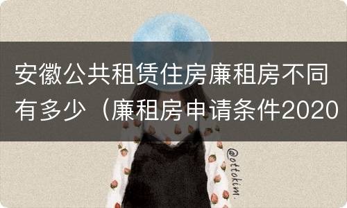 安徽公共租赁住房廉租房不同有多少（廉租房申请条件2020安徽）