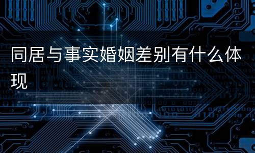 同居与事实婚姻差别有什么体现