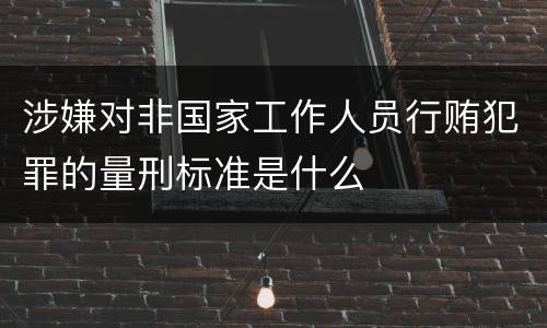 涉嫌对非国家工作人员行贿犯罪的量刑标准是什么