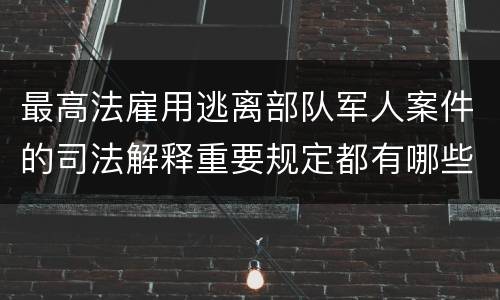 最高法雇用逃离部队军人案件的司法解释重要规定都有哪些