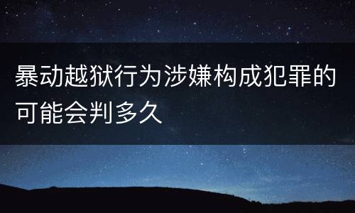 暴动越狱行为涉嫌构成犯罪的可能会判多久