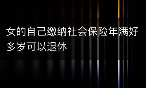女的自己缴纳社会保险年满好多岁可以退休