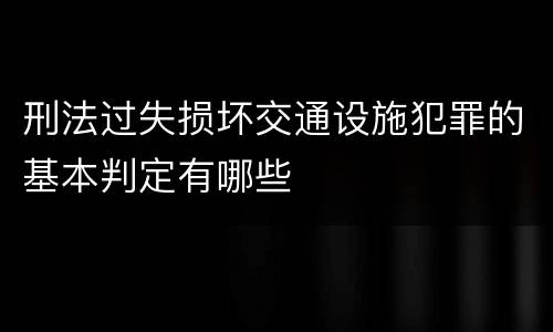 刑法过失损坏交通设施犯罪的基本判定有哪些