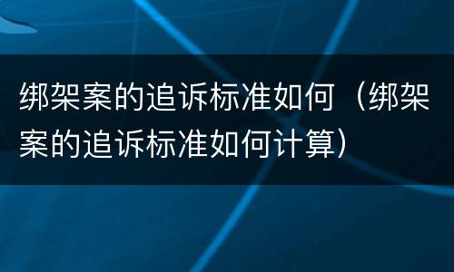 绑架案的追诉标准如何（绑架案的追诉标准如何计算）