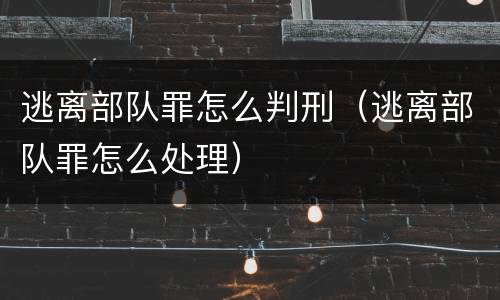 逃离部队罪怎么判刑（逃离部队罪怎么处理）