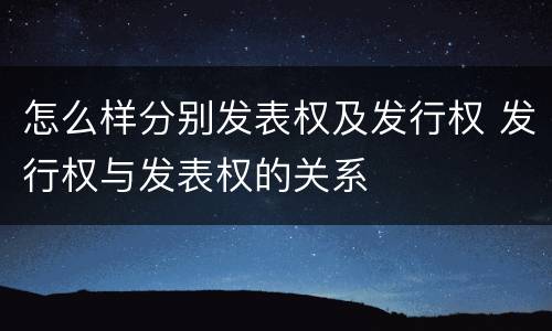 怎么样分别发表权及发行权 发行权与发表权的关系