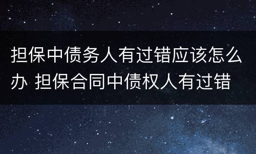 担保中债务人有过错应该怎么办 担保合同中债权人有过错