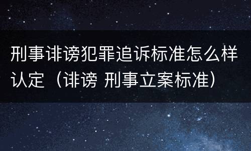 刑事诽谤犯罪追诉标准怎么样认定（诽谤 刑事立案标准）