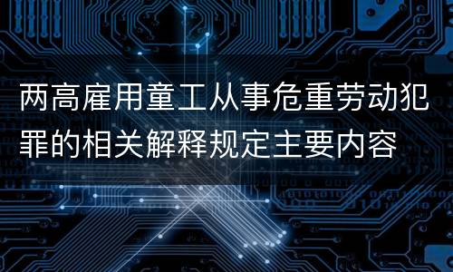 两高雇用童工从事危重劳动犯罪的相关解释规定主要内容
