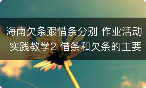 海南欠条跟借条分别 作业活动 实践教学2 借条和欠条的主要区别是什么?