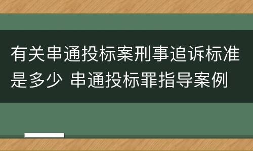 有关串通投标案刑事追诉标准是多少 串通投标罪指导案例
