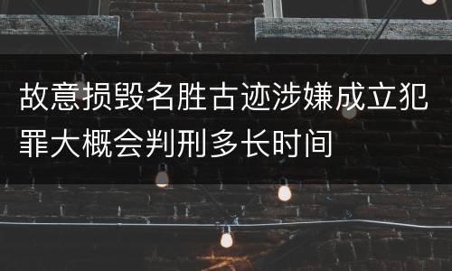 故意损毁名胜古迹涉嫌成立犯罪大概会判刑多长时间