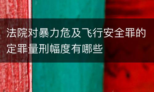 法院对暴力危及飞行安全罪的定罪量刑幅度有哪些