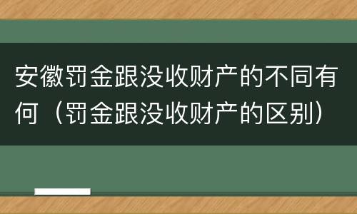 安徽罚金跟没收财产的不同有何（罚金跟没收财产的区别）