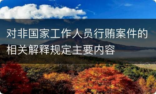 对非国家工作人员行贿案件的相关解释规定主要内容