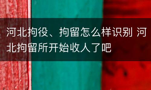 河北拘役、拘留怎么样识别 河北拘留所开始收人了吧