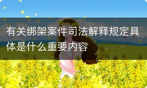 有关绑架案件司法解释规定具体是什么重要内容