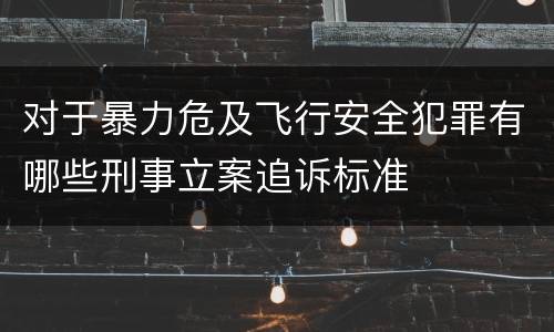 对于暴力危及飞行安全犯罪有哪些刑事立案追诉标准
