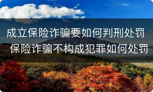 成立保险诈骗要如何判刑处罚 保险诈骗不构成犯罪如何处罚