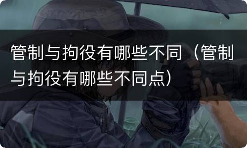 管制与拘役有哪些不同（管制与拘役有哪些不同点）