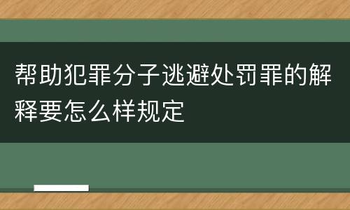 帮助犯罪分子逃避处罚罪的解释要怎么样规定