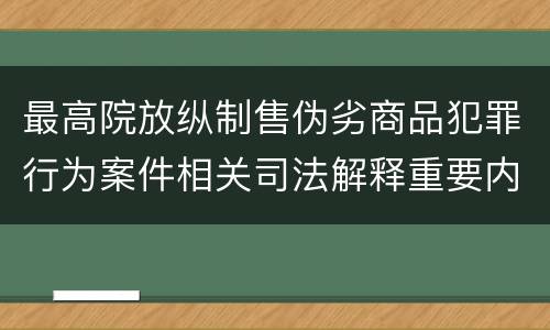 最高院放纵制售伪劣商品犯罪行为案件相关司法解释重要内容都有哪些