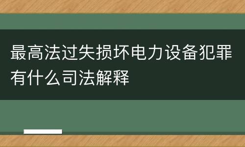最高法过失损坏电力设备犯罪有什么司法解释