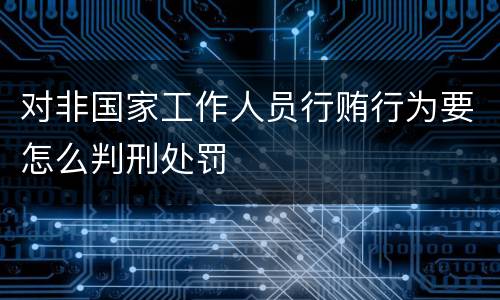 对非国家工作人员行贿行为要怎么判刑处罚