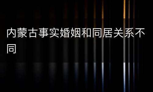 内蒙古事实婚姻和同居关系不同