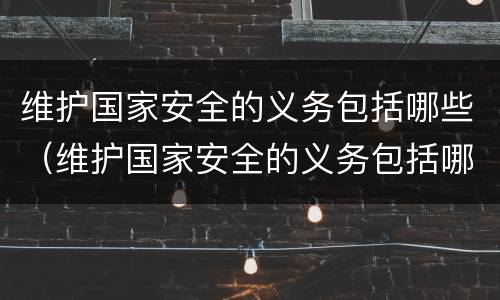 维护国家安全的义务包括哪些（维护国家安全的义务包括哪些内容）