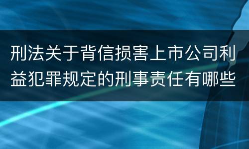 刑法关于背信损害上市公司利益犯罪规定的刑事责任有哪些