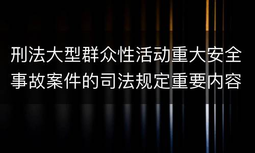 刑法大型群众性活动重大安全事故案件的司法规定重要内容都有哪些