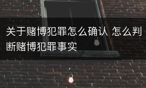 关于赌博犯罪怎么确认 怎么判断赌博犯罪事实