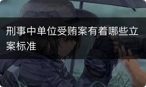 刑事中单位受贿案有着哪些立案标准