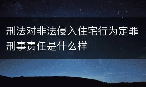 刑法对非法侵入住宅行为定罪刑事责任是什么样