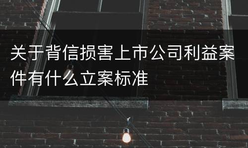关于背信损害上市公司利益案件有什么立案标准