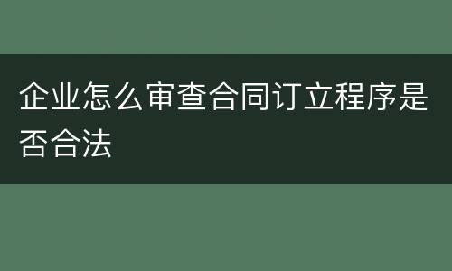 企业怎么审查合同订立程序是否合法