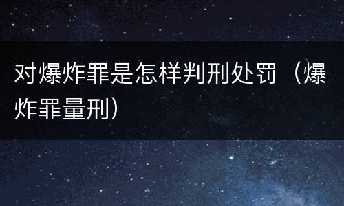 对爆炸罪是怎样判刑处罚（爆炸罪量刑）