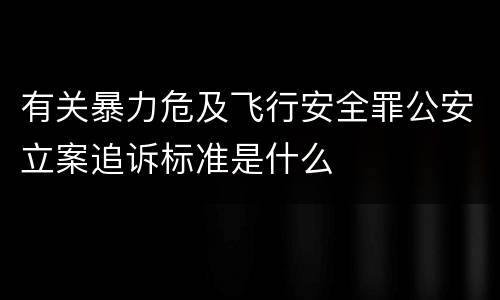 有关暴力危及飞行安全罪公安立案追诉标准是什么
