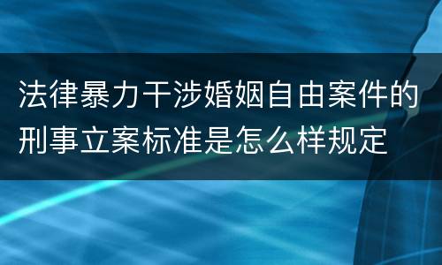 法律暴力干涉婚姻自由案件的刑事立案标准是怎么样规定