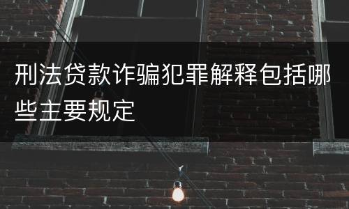 刑法贷款诈骗犯罪解释包括哪些主要规定
