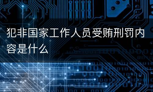 犯非国家工作人员受贿刑罚内容是什么