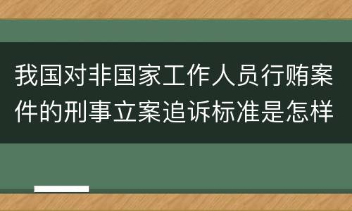 我国对非国家工作人员行贿案件的刑事立案追诉标准是怎样的
