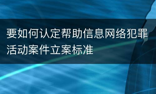 要如何认定帮助信息网络犯罪活动案件立案标准