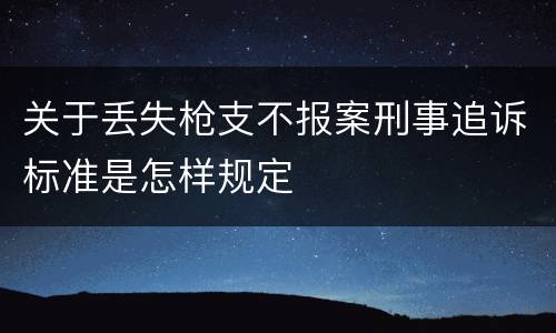 关于丢失枪支不报案刑事追诉标准是怎样规定