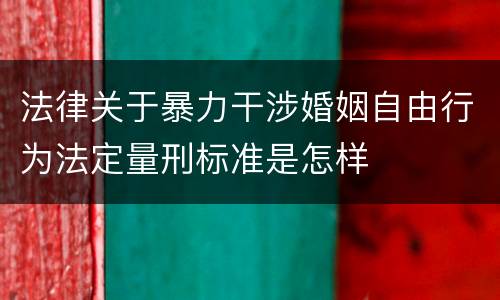 法律关于暴力干涉婚姻自由行为法定量刑标准是怎样