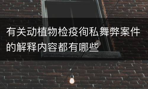 有关动植物检疫徇私舞弊案件的解释内容都有哪些