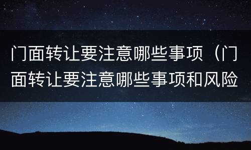 门面转让要注意哪些事项（门面转让要注意哪些事项和风险）